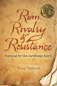 RUM, RIVALRY & RESISTANCE Fighting for the Caribbean Spirit